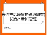 长治产后康复护理班哪有(长治产后护理班)