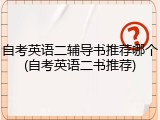 自考英语二辅导书推荐哪个(自考英语二书推荐)