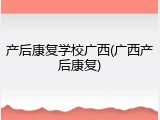 产后康复学校广西(广西产后康复)