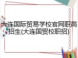 大连国际贸易学校官网职高招生(大连国贸校职招)