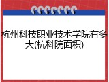 杭州科技职业技术学院有多大(杭科院面积)
