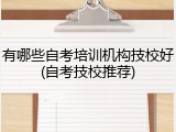 有哪些自考培训机构技校好(自考技校推荐)