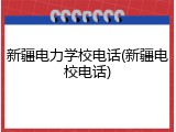 新疆电力学校电话(新疆电校电话)