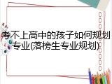 考不上高中的孩子如何规划专业(落榜生专业规划)