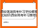 西安莲湖高考补习学校哪家比较好(西安高考补习推荐)
