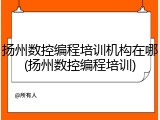 扬州数控编程培训机构在哪(扬州数控编程培训)
