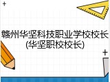 赣州华坚科技职业学校校长(华坚职校校长)