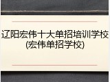 辽阳宏伟十大单招培训学校(宏伟单招学校)