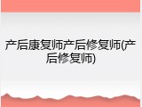 产后康复师产后修复师(产后修复师)