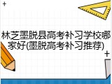 林芝墨脱县高考补习学校哪家好(墨脱高考补习推荐)