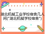 湖北机械工业学校宿舍几人间("湖北机械学校宿舍")