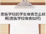 贵族学校的学生宿舍怎么样啊(贵族学校宿舍如何)
