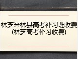 林芝米林县高考补习班收费(林芝高考补习收费)
