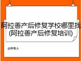 阿拉善产后修复学校哪里找(阿拉善产后修复培训)