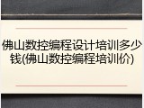 佛山数控编程设计培训多少钱(佛山数控编程培训价)
