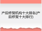 产后修复机构十大排名(产后修复十大排行)