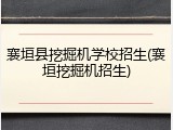 襄垣县挖掘机学校招生(襄垣挖掘机招生)