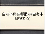 自考本科在哪报考(自考本科报名点)
