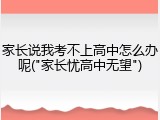 家长说我考不上高中怎么办呢("家长忧高中无望")