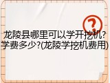 龙陵县哪里可以学开挖机?学费多少?(龙陵学挖机费用)