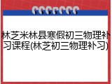 林芝米林县寒假初三物理补习课程(林芝初三物理补习)