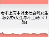 考不上高中能出社会吗女生怎么办(女生考不上高中出路)