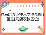 驻马店农业技术学校是哪个区(驻马店农校区位)
