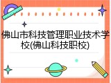 佛山市科技管理职业技术学校(佛山科技职校)