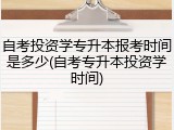 自考投资学专升本报考时间是多少(自考专升本投资学时间)