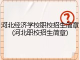 河北经济学校职校招生简章(河北职校招生简章)