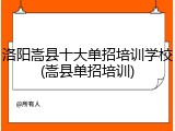 洛阳嵩县十大单招培训学校(嵩县单招培训)