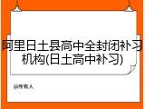 阿里日土县高中全封闭补习机构(日土高中补习)