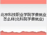 北京科技职业学院学费就业怎么样(北科院学费就业)