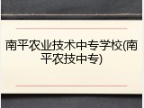 南平农业技术中专学校(南平农技中专)