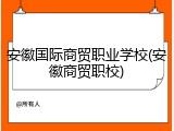 安徽国际商贸职业学校(安徽商贸职校)