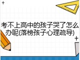 考不上高中的孩子哭了怎么办呢(落榜孩子心理疏导)