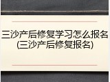 三沙产后修复学习怎么报名(三沙产后修复报名)