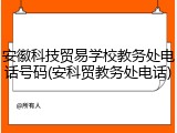 安徽科技贸易学校教务处电话号码(安科贸教务处电话)
