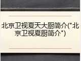 北京卫视夏天大厨简介("北京卫视夏厨简介")