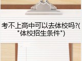 考不上高中可以去体校吗?("体校招生条件")