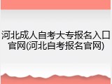 河北成人自考大专报名入口官网(河北自考报名官网)