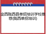 定西陇西县单招培训学校推荐(陇西单招培训)