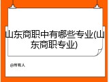 山东商职中有哪些专业(山东商职专业)