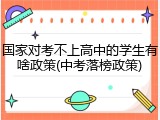 国家对考不上高中的学生有啥政策(中考落榜政策)