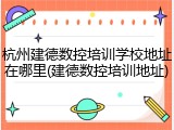 杭州建德数控培训学校地址在哪里(建德数控培训地址)