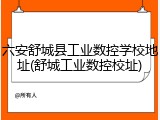 六安舒城县工业数控学校地址(舒城工业数控校址)