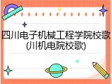 四川电子机械工程学院校歌(川机电院校歌)