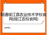 昭通绥江县农业技术学校官网(绥江农校官网)