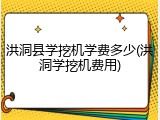 洪洞县学挖机学费多少(洪洞学挖机费用)