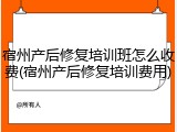 宿州产后修复培训班怎么收费(宿州产后修复培训费用)